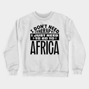 I don't need therapy, I just need to go to Africa Crewneck Sweatshirt